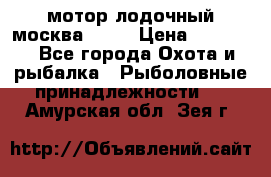 мотор лодочный москва-25.  › Цена ­ 10 000 - Все города Охота и рыбалка » Рыболовные принадлежности   . Амурская обл.,Зея г.